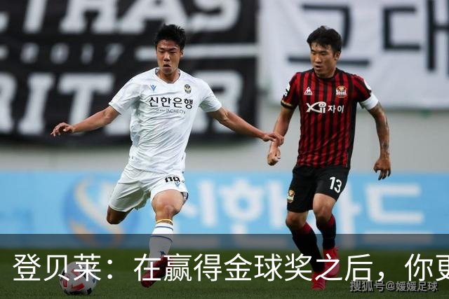 登贝莱：在赢得金球奖之后，你更需要证明自己的获奖绝非侥幸