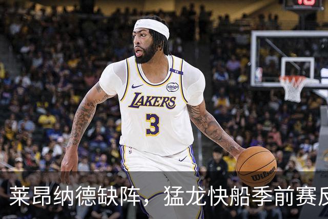 莱昂纳德缺阵，猛龙快船季前赛反成新秀试金石