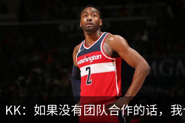 KK：如果没有团队合作的话，我个人是不可能取得优秀的表现的
